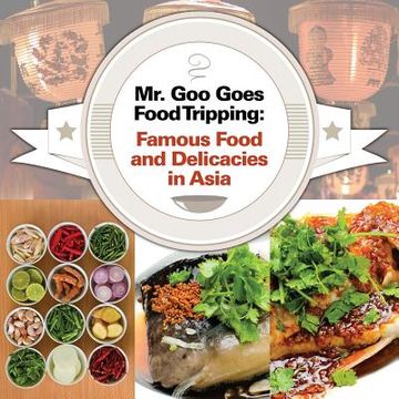 portada Mr. Goo Goes Food Tripping: Famous Food and Delicacies in Asia (en Inglés)