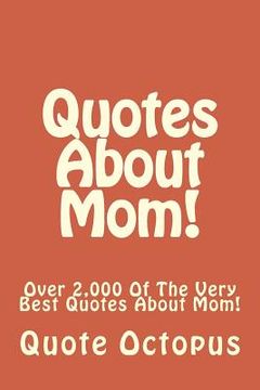 portada Quotes About Mom!: Over 2,000 Of The Very Best Quotes About Mom! (en Inglés)