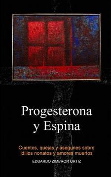 portada Progesterona y Espina: Cuentos, quejas y asegunes sobre idilios nonatos y amores muertos