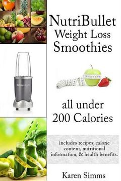 portada Nutribullet Weight Loss Smoothies all Under 200 Calories: - includes recipes, calorie content, nutritional information, & health benefits. (en Inglés)