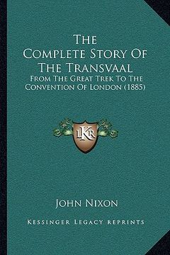 portada the complete story of the transvaal: from the great trek to the convention of london (1885)