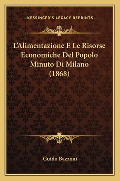 portada L'Alimentazione E Le Risorse Economiche Del Popolo Minuto Di Milano (1868) (in Italian)