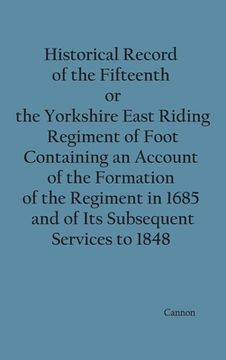 portada Historical Record of the Fifteenth, or, the Yorkshire East Riding, Regiment of Foot Containing an Account of the Formation of the Regiment in 1685, an (en Inglés)