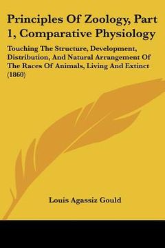 portada principles of zoology, part 1, comparative physiology: touching the structure, development, distribution, and natural arrangement of the races of anim (in English)