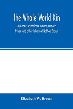 portada The Whole World Kin: A Pioneer Experience Among Remote Tribes, and Other Labors of Nathan Brown (en Inglés)