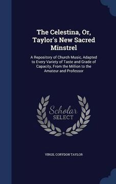 portada The Celestina, Or, Taylor's New Sacred Minstrel: A Repository of Church Music, Adapted to Every Variety of Taste and Grade of Capacity, From the Million to the Amateur and Professor