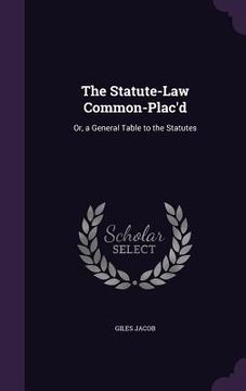 portada The Statute-Law Common-Plac'd: Or, a General Table to the Statutes (en Inglés)