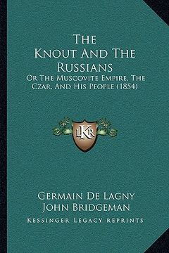 portada the knout and the russians: or the muscovite empire, the czar, and his people (1854) (in English)