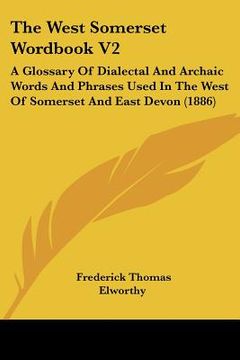 portada the west somerset wordbook v2: a glossary of dialectal and archaic words and phrases used in the west of somerset and east devon (1886) (en Inglés)