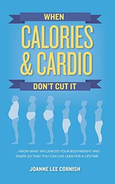portada When Calories & Cardio Don't cut it: Know What Influences Your Body Weight and Shape so That you can Live Lean for a Lifetime 