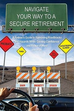 portada navigate your way to a secure retirement: a retiree's guide to removing roadblocks and hazards while gaining confidence and peace of mind (en Inglés)