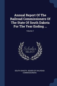 portada Annual Report Of The Railroad Commissioners Of The State Of South Dakota For The Year Ending ...; Volume 1 (en Inglés)