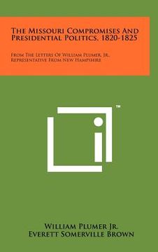 portada the missouri compromises and presidential politics, 1820-1825: from the letters of william plumer, jr., representative from new hampshire