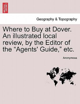 portada where to buy at dover. an illustrated local review, by the editor of the "agents' guide," etc. (en Inglés)