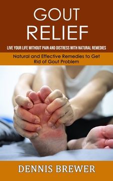 portada Gout Relief: Live Your Life Without Pain and Distress With Natural Remedies(Natural and Effective Remedies to Get Rid of Gout Probl (in English)