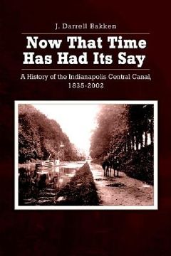 portada now that time has had its say: a history of the indianapolis central canal, 1835-2002 (en Inglés)