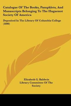 portada catalogue of the books, pamphlets, and manuscripts belonging to the huguenot society of america: deposited in the library of columbia college (1890) (en Inglés)