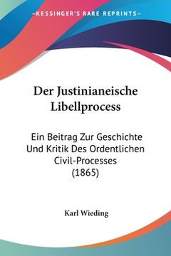 portada Der Justinianeische Libellprocess: Ein Beitrag Zur Geschichte Und Kritik Des Ordentlichen Civil-Processes (1865) (en Alemán)