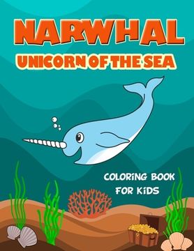 portada Narwhal Unicorn of The Sea Coloring Book for Kids: Loaded with Uniquely Cute Narwhal Illustrations to color. Great Gift for Girls & Boys of all Ages, (in English)