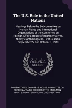 portada The U.S. Role in the United Nations: Hearings Before the Subcommittee on Human Rights and International Organizations of the Committee on Foreign Affa