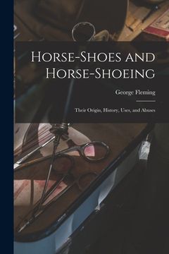 portada Horse-shoes and Horse-shoeing: Their Origin, History, Uses, and Abuses (en Inglés)