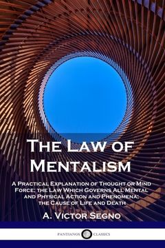portada The Law of Mentalism: A Practical Explanation of Thought or Mind Force; the Law Which Governs All Mental and Physical Action and Phenomena; (en Inglés)