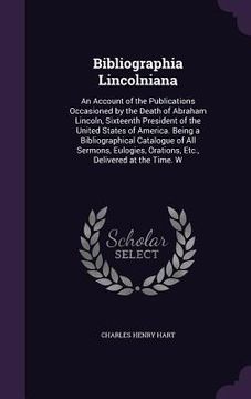 portada Bibliographia Lincolniana: An Account of the Publications Occasioned by the Death of Abraham Lincoln, Sixteenth President of the United States of