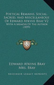 portada poetical remains, social, sacred, and miscellaneous of edward atkyns bray v2: with a memoir of the author (1859)
