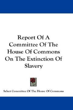 portada report of a committee of the house of commons on the extinction of slavery (en Inglés)