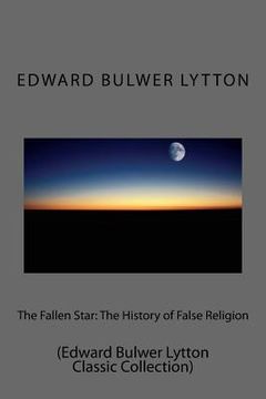 portada The Fallen Star: The History of False Religion: (Edward Bulwer Lytton Classic Collection) (en Inglés)