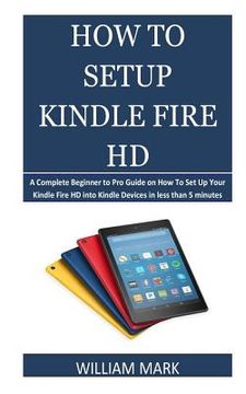 portada How To Setup Your Kindle Fire HD: A Complete Beginner to Pro Guide on How To Set Up Your Kindle Fire HD into Kindle Devices in less than 5 minutes (en Inglés)