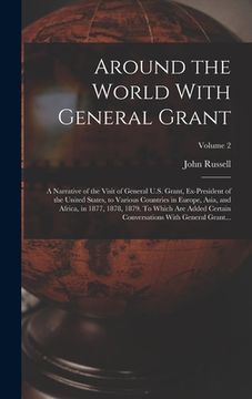 portada Around the World With General Grant: A Narrative of the Visit of General U.S. Grant, Ex-president of the United States, to Various Countries in Europe (in English)