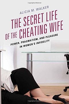 portada The Secret Life of the Cheating Wife: Power, Pragmatism, and Pleasure in Women's Infidelity (en Inglés)