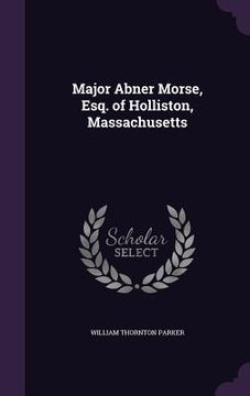portada Major Abner Morse, Esq. of Holliston, Massachusetts (in English)