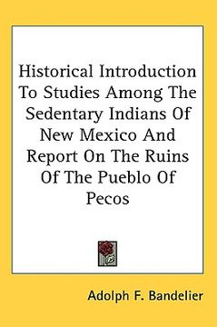 portada historical introduction to studies among the sedentary indians of new mexico and report on the ruins of the pueblo of pecos (en Inglés)