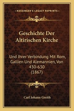 portada Geschichte Der Altirischen Kirche: Und Ihrer Verbindung Mit Rom, Gallien Und Alemannien, Von 430-630 (1867) (in German)
