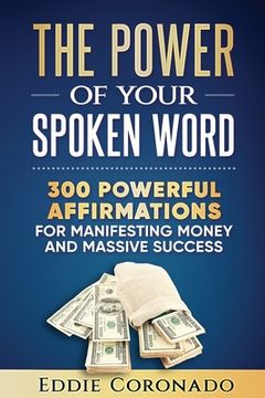 portada The Power Of Your Spoken Word: 300 Powerful Affirmations for Manifesting Money and Massive Success (en Inglés)