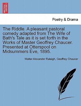 portada the riddle. a pleasant pastoral comedy adapted from the wife of bath's tale as it is set forth in the works of master geoffrey chaucer. presented at o (en Inglés)