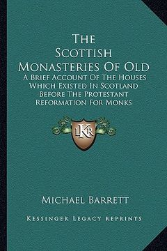portada the scottish monasteries of old the scottish monasteries of old: a brief account of the houses which existed in scotland befoa brief account of the ho