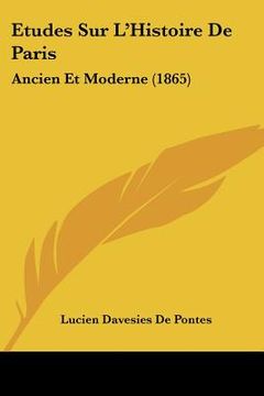 portada Etudes Sur L'Histoire De Paris: Ancien Et Moderne (1865) (en Francés)