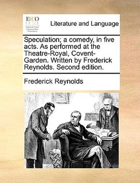 portada speculation; a comedy, in five acts. as performed at the theatre-royal, covent-garden. written by frederick reynolds. second edition. (en Inglés)