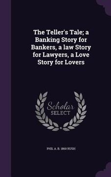 portada The Teller's Tale; a Banking Story for Bankers, a law Story for Lawyers, a Love Story for Lovers (in English)