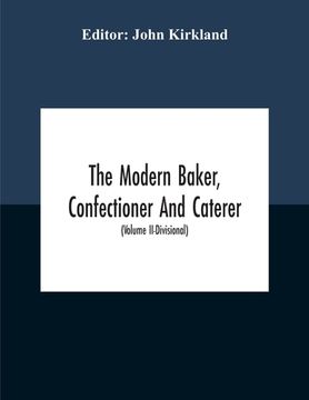 portada The Modern Baker, Confectioner And Caterer; A Practical And Scientific Work For The Baking And Allied Trades With Contributions From Leading Specialis (en Inglés)