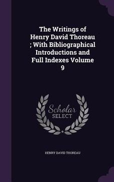 portada The Writings of Henry David Thoreau; With Bibliographical Introductions and Full Indexes Volume 9