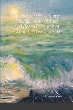 portada Elizabeth Tilley, a Pilgrim Traveler, and Michael and Grace Elizabeth of Plymouth, Massachusetts (en Inglés)