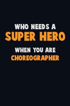 portada Who Need A SUPER HERO, When You Are choreographer: 6X9 Career Pride 120 pages Writing Notebooks (en Inglés)