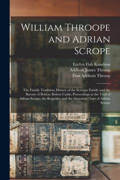 portada William Throope and Adrian Scrope: the Family Tradition; History of the Scroope Family and the Barony of Bolton; Bolton Castle; Proceedings at the Tri (en Inglés)
