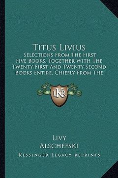 portada titus livius: selections from the first five books, together with the twenty-first and twenty-second books entire, chiefly from the (en Inglés)