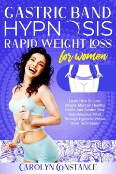 portada Gastric Band Hypnosis Rapid Weight Loss for Women: Learn how to Lose Weight, Maintain Healthy Habits and Control Your Subconscious Mind Through Hypnotic Virtual Band Techniques (en Inglés)