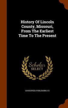 portada History Of Lincoln County, Missouri, From The Earliest Time To The Present